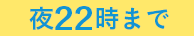 夜22時まで