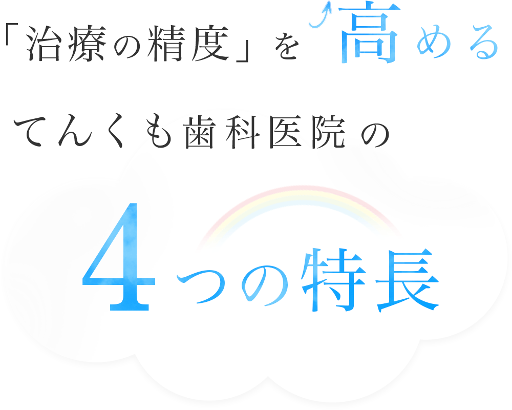 「治療の精度」を高める てんくも歯科医院 4つの特徴